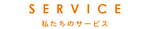 SERVICE　私たちのサービス